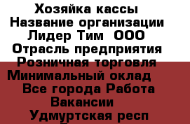 Хозяйка кассы › Название организации ­ Лидер Тим, ООО › Отрасль предприятия ­ Розничная торговля › Минимальный оклад ­ 1 - Все города Работа » Вакансии   . Удмуртская респ.,Глазов г.